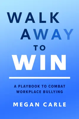 Walk Away to Win: Príručka na boj proti šikanovaniu na pracovisku - Walk Away to Win: A Playbook to Combat Workplace Bullying