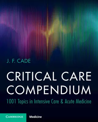 Kompendium kritickej starostlivosti - 1001 tém z intenzívnej starostlivosti a akútnej medicíny (Cade J. F. (University of Melbourne)) - Critical Care Compendium - 1001 Topics in Intensive Care & Acute Medicine (Cade J. F. (University of Melbourne))