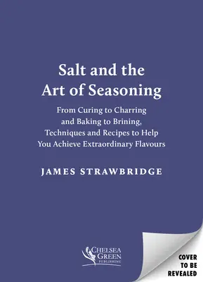 Soľ a umenie ochucovania: Techniky a recepty, ktoré vám pomôžu dosiahnuť výnimočné chute: od solenia cez údenie a pečenie až po solenie - Salt and the Art of Seasoning: From Curing to Charring and Baking to Brining, Techniques and Recipes to Help You Achieve Extraordinary Flavours