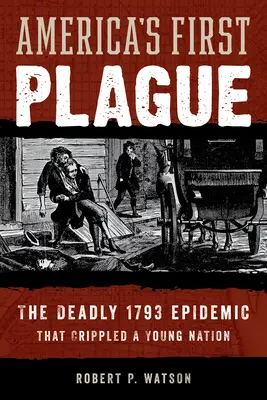 Prvý americký mor: Smrtiaca epidémia z roku 1793, ktorá ochromila mladý národ - America's First Plague: The Deadly 1793 Epidemic That Crippled a Young Nation