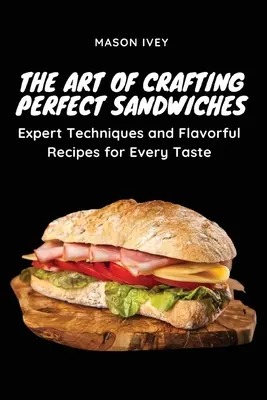 Umenie pripraviť dokonalé sendviče: Odborné techniky a chutné recepty pre každú chuť - The Art of Crafting Perfect Sandwiches: Expert Techniques and Flavorful Recipes for Every Taste