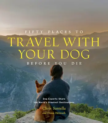 Päťdesiat miest, kam cestovať so psom, než zomriete: odborníci na psov sa podelili o najlepšie destinácie na svete - Fifty Places to Travel with Your Dog Before You Die: Dog Experts Share the World's Greatest Destinations