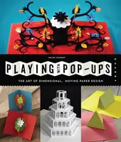 Playing with Pop-Ups: Umenie rozmerných pohyblivých papierových dizajnov - Playing with Pop-Ups: The Art of Dimensional, Moving Paper Designs