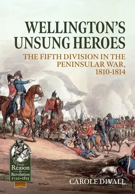 Wellingtonovi neopozeraní hrdinovia: Piata divízia v polostrovnej vojne 1810-1814 - Wellington's Unsung Heroes: The Fifth Division in the Peninsular War, 1810-1814