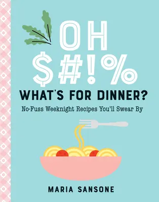Čo je na večeru?: Recepty, na ktoré sa nemusíte báť, a na ktoré budete prisahať - Oh $#!% What's for Dinner?: No-Fuss Weeknight Recipes You'll Swear by