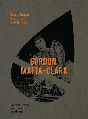 Gordon Matta-Clark: Skúsenosť sa stáva predmetom - Gordon Matta-Clark: Experience Becomes the Object