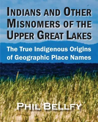 Indiáni a iné nesprávne názvy hornej časti Veľkých jazier: Skutočný pôvod pôvodných geografických názvov miest - Indians and Other Misnomers of the Upper Great Lakes: The True Indigenous Origins of Geographic Place Names