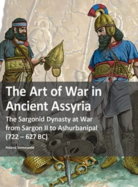 Vojnové umenie v starovekej Asýrii - Dynastia Sargonidov vo vojne od Sargona II. po Aššurbanipala (722 - 627 pred Kr.) - Art of War in Ancient Assyria - The Sargonid Dynasty at War from Sargon II to Ashurbanipal (722 - 627BC)