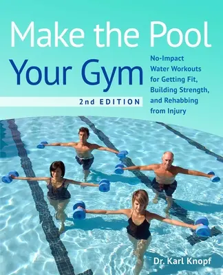 Urobte z bazéna svoju posilňovňu, 2. vydanie: Cvičenie vo vode bez nárazov na získanie kondície, posilnenie a rehabilitáciu po zranení. - Make the Pool Your Gym, 2nd Edition: No-Impact Water Workouts for Getting Fit, Building Strength, and Rehabbing from Injury