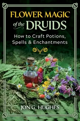 Kvetinová mágia druidov: Ako vyrábať elixíry, kúzla a zaklínadlá - Flower Magic of the Druids: How to Craft Potions, Spells, and Enchantments