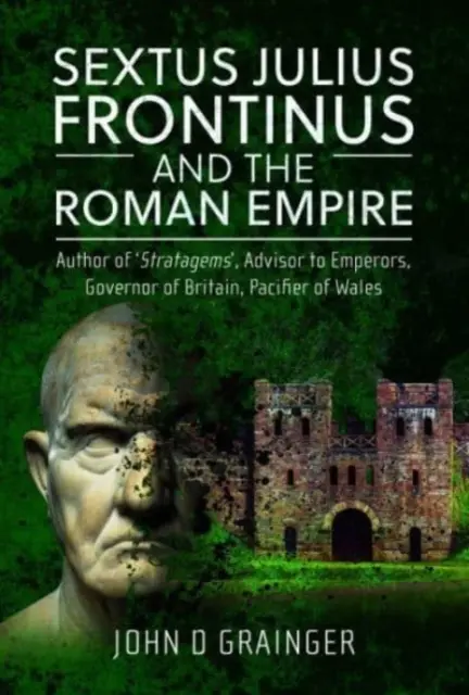 Sextus Julius Frontinus a Rímska ríša: Autor stratégií, poradca cisárov, guvernér Británie, pacifikátor Walesu - Sextus Julius Frontinus and the Roman Empire: Author of Stratagems, Advisor to Emperors, Governor of Britain, Pacifier of Wales