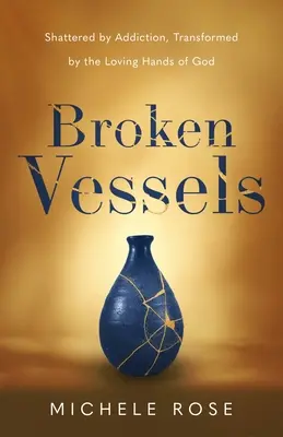 Rozbité nádoby: Zničené závislosťou, premenené milujúcimi rukami Boha - Broken Vessels: Shattered by Addiction, Transformed by the Loving Hands of God
