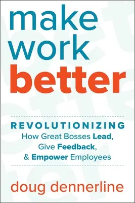 Aby sa práca zlepšila: Vydanie: Revolučný spôsob, akým skvelí šéfovia vedú, poskytujú spätnú väzbu a posilňujú postavenie zamestnancov - Make Work Better: Revolutionizing How Great Bosses Lead, Give Feedback, and Empower Employees