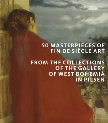 50 majstrovských diel českého umenia Fin de Siecle: Zo zbierok Západočeskej galérie v Plzni - 50 Masterpieces of Czech Fin de Siecle Art: From the Collections of the Gallery of West Bohemia in Pilsen