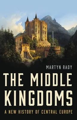 Stredné kráľovstvá: Nové dejiny strednej Európy - The Middle Kingdoms: A New History of Central Europe