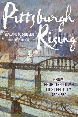 Pittsburgh Rising: Z pohraničného mesta na mesto ocele, 1750-1920 - Pittsburgh Rising: From Frontier Town to Steel City, 1750-1920