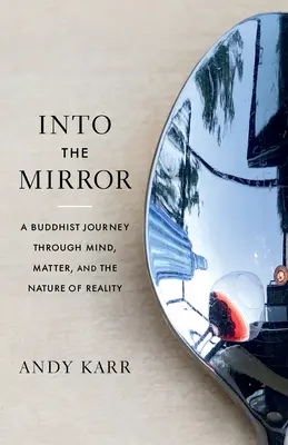 Do zrkadla: Budhistická cesta mysľou, hmotou a povahou skutočnosti - Into the Mirror: A Buddhist Journey Through Mind, Matter, and the Nature of Reality