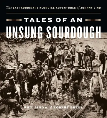 Príbehy neznámeho kvásku: Neobyčajné dobrodružstvá Johnnyho Linda na Klondike - Tales of an Unsung Sourdough: The Extraordinary Klondike Adventures of Johnny Lind