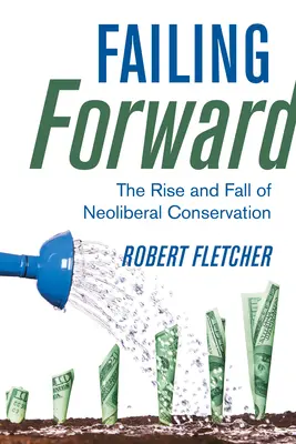 Failing Forward: Vzostup a pád neoliberálnej ochrany prírody - Failing Forward: The Rise and Fall of Neoliberal Conservation