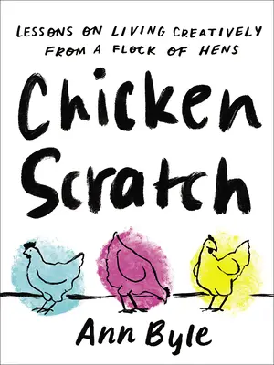 Kuracie škrabance: Poučenie o tvorivom živote od kŕdľa sliepok - Chicken Scratch: Lessons on Living Creatively from a Flock of Hens