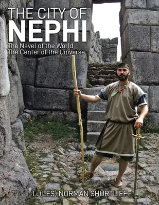 Mesto Nefi: (Les) Norman): Mesto Nephi: Pupok sveta Stred vesmíru (Shurtliff L. (Les) Norman) - The City of Nephi: The Navel of the World The Center of the Universe (Shurtliff L. (Les) Norman)