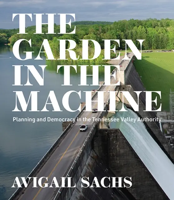 Záhrada v stroji: Plánovanie a demokracia v údolnej správe Tennessee - The Garden in the Machine: Planning and Democracy in the Tennessee Valley Authority