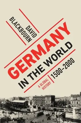 Nemecko vo svete: Nemecko: globálne dejiny, 1500-2000 - Germany in the World: A Global History, 1500-2000