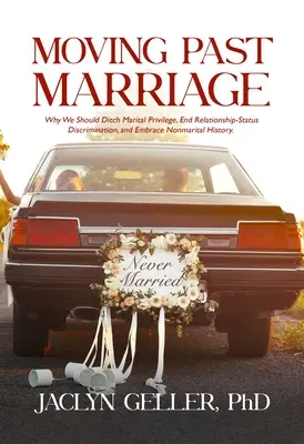 Moving Past Marriage: Prečo by sme sa mali zbaviť manželských privilégií, skoncovať s diskrimináciou na základe príbuzenského stavu a prijať nemanželskú históriu - Moving Past Marriage: Why We Should Ditch Marital Privilege, End Relationship-Status Discrimination, and Embrace Non-Marital History