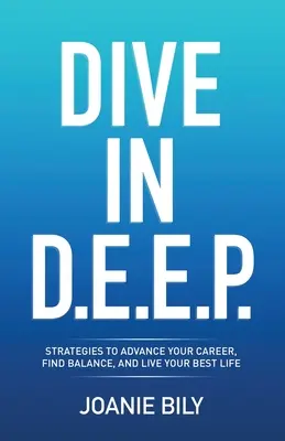 Ponorte sa do D.E.E.P.: D.E.P.: Stratégie, ako napredovať v kariére, nájsť rovnováhu a žiť svoj najlepší život - Dive in D.E.E.P.: Strategies to Advance Your Career, Find Balance, and Live Your Best Life