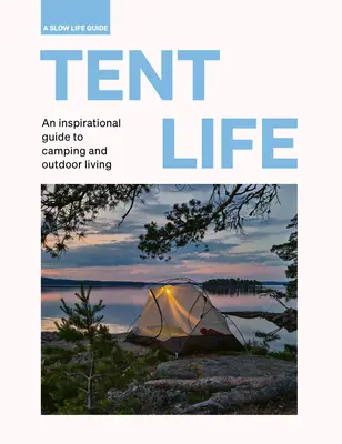 Život v stane: Inšpiratívny sprievodca kempovaním a životom v prírode - Tent Life: An Inspirational Guide to Camping and Outdoor Living
