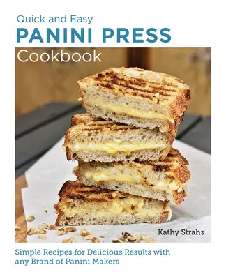 Kuchárska kniha pre rýchly a jednoduchý lis na panini: Jednoduché recepty pre lahodné výsledky s akoukoľvek značkou paniniho stroja - Quick and Easy Panini Press Cookbook: Simple Recipes for Delicious Results with Any Brand of Panini Makers