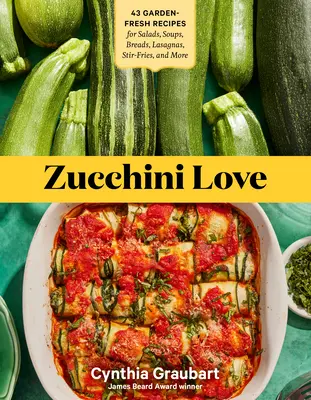 Cuketová láska: 43 čerstvých záhradných receptov na šaláty, polievky, chlieb, lasagne, miešané hranolky a iné - Zucchini Love: 43 Garden-Fresh Recipes for Salads, Soups, Breads, Lasagnas, Stir-Fries, and More