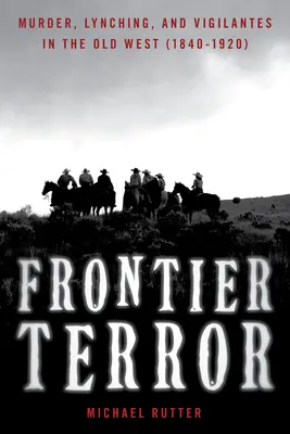 Teror na hraniciach: Vraždy, lynčovanie a pomstitelia na starom Západe - Frontier Terror: Murder, Lynching, and Vigilantes in the Old West