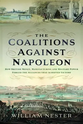 Koalície proti Napoleonovi: Ako britské peniaze, výroba a vojenská sila vytvorili spojenectvá, ktoré dosiahli víťazstvo - The Coalitions Against Napoleon: How British Money, Manufacturing and Military Power Forged the Alliances That Achieved Victory