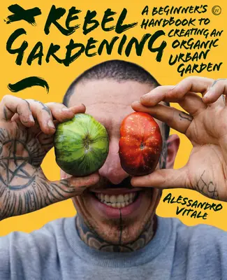 Rebelské záhradníctvo: Rebelantská príručka: Príručka pre začiatočníkov o ekologickom mestskom záhradkárstve - Rebel Gardening: A Beginner's Handbook to Organic Urban Gardening