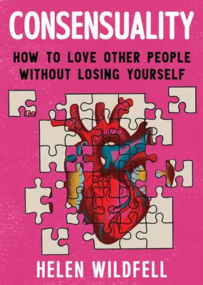 Konsenzuálnosť: Ako milovať iných ľudí bez toho, aby ste stratili samých seba: Ako milovať iných ľudí bez toho, aby ste stratili seba samého - Consensuality: How to Love Other People Without Losing Yourself: How to Love Other People Without Losing Yourself