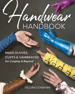 Príručka o ručných odevoch: Vyrobte si rukavice, manžety a opasky na cosplay a iné veci - Handwear Handbook: Make Gloves, Cuffs & Vambraces for Cosplay & Beyond