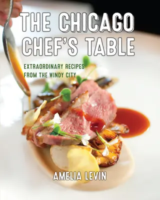 Stôl chicagského šéfkuchára: Výnimočné recepty z veterného mesta - The Chicago Chef's Table: Extraordinary Recipes from the Windy City