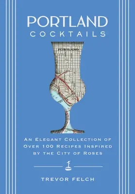 Portlandské koktaily: Elegantná zbierka viac ako 100 receptov inšpirovaných mestom ruží - Portland Cocktails: An Elegant Collection of Over 100 Recipes Inspired by the City of Roses