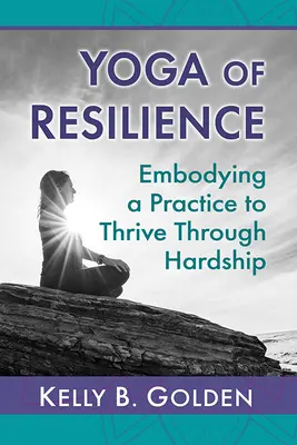 Joga odolnosti: Vtelenie praxe, ktorá pomáha prosperovať v ťažkostiach - Yoga of Resilience: Embodying a Practice to Thrive Through Hardship