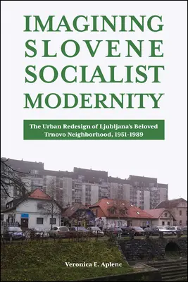 Imagining Slovene Socialist Modernity: Urbanistická prestavba milovanej štvrte Trnovo v Ľubľane, 1951-1989 - Imagining Slovene Socialist Modernity: The Urban Redesign of Ljubljana's Beloved Trnovo Neighborhood, 1951-1989