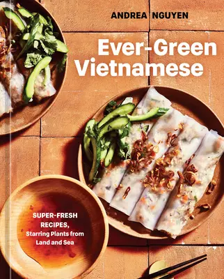 Stále zelená vietnamská kuchyňa: super svieže recepty s rastlinami zo zeme a mora [kuchárska kniha na rastlinnej báze] - Ever-Green Vietnamese: Super-Fresh Recipes, Starring Plants from Land and Sea [A Plant-Based Cookbook]