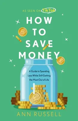Ako ušetriť peniaze: Sprievodca, ako míňať menej a pritom získať zo života čo najviac - How to Save Money: A Guide to Spending Less While Still Getting the Most Out of Life