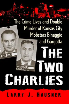 Dvaja Charlie: Zločinný život a dvojnásobná vražda mafiánov Binaggia a Gargotta z Kansas City - The Two Charlies: The Crime Lives and Double Murder of Kansas City Mobsters Binaggio and Gargotta