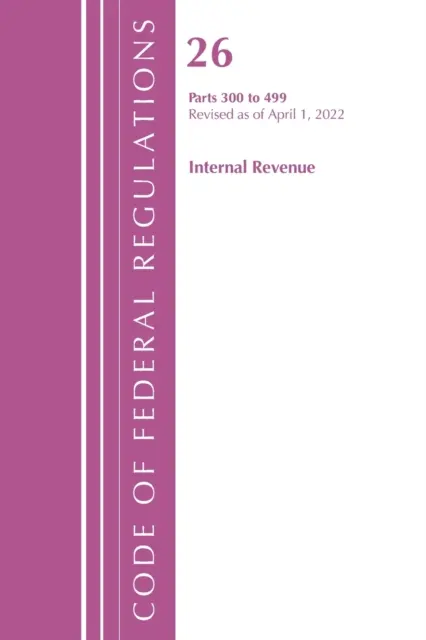 Zákonník federálnych predpisov, hlava 26 Internal Revenue 300-499, revidovaný k 1. aprílu 2022 (Úrad federálneho registra (U S )) - Code of Federal Regulations, Title 26 Internal Revenue 300-499, Revised as of April 1, 2022 (Office of the Federal Register (U S ))