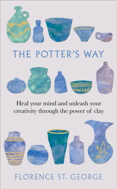 Hrnčiarska cesta - Uzdravte svoju myseľ a uvoľnite svoju kreativitu prostredníctvom sily hliny - Potter's Way - Heal your mind and unleash your creativity through the power of clay