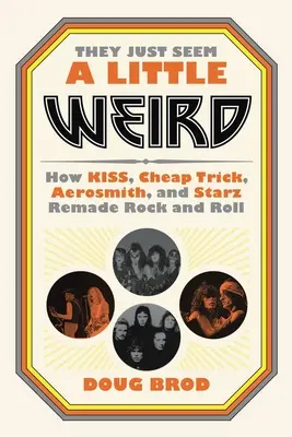 Zdajú sa mi trochu divní: Ako Kiss, Cheap Trick, Aerosmith a Starz pretvorili rock and roll - They Just Seem a Little Weird: How Kiss, Cheap Trick, Aerosmith, and Starz Remade Rock and Roll