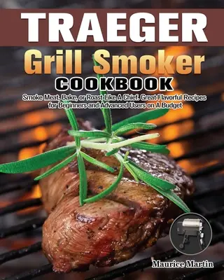 Kuchárska kniha Traeger Grill Smoker: Knižka: Údenie mäsa, pečenie alebo opekanie ako šéf. Skvelé chutné recepty pre začiatočníkov aj pokročilých užívateľov s nízkym rozpočtom - Traeger Grill Smoker Cookbook: Smoke Meat, Bake, or Roast Like A Chief. Great Flavorful Recipes for Beginners and Advanced Users on A Budget