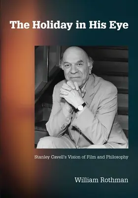 The Holiday in His Eye: The Stanley Cavell's Vision of Film and Philosophy - The Holiday in His Eye: Stanley Cavell's Vision of Film and Philosophy