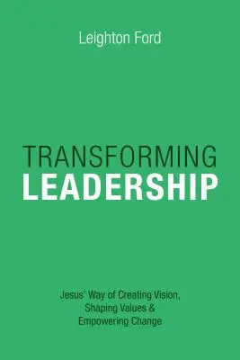 Transformácia vedenia: Ježišov spôsob vytvárania vízie, formovania hodnôt a posilňovania zmeny - Transforming Leadership: Jesus' Way of Creating Vision, Shaping Values Empowering Change